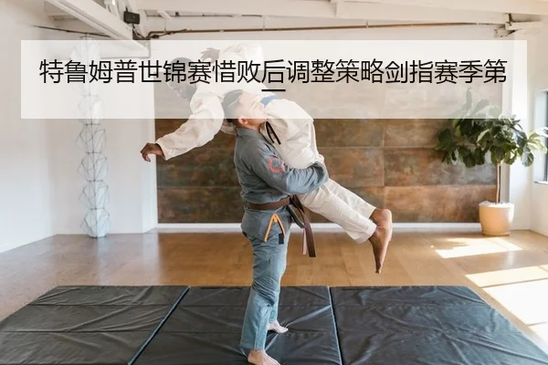 特鲁姆普世锦赛惜败后调整策略剑指赛季第一